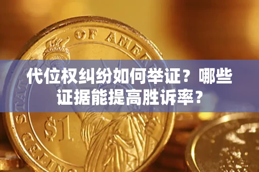 武汉代位权纠纷如何举证？哪些证据能提高胜诉率？