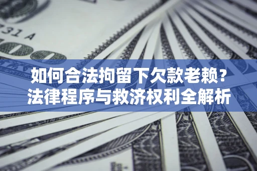 武汉如何合法拘留下欠款老赖？法律程序与救济权利全解析