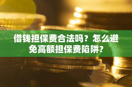 武汉借钱担保费合法吗？怎么避免高额担保费陷阱？
