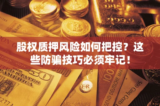 武汉股权质押风险如何把控？这些防骗技巧必须牢记！