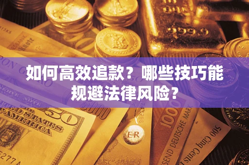 武汉如何高效追款？哪些技巧能规避法律风险？