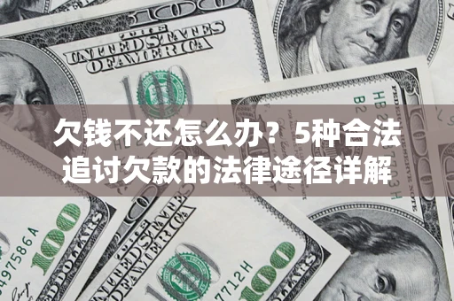 武汉欠钱不还怎么办？5种合法追讨欠款的法律途径详解