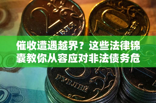 武汉催收遭遇越界？这些法律锦囊教你从容应对非法债务危机