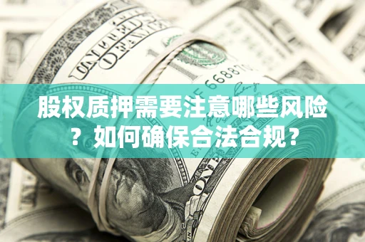 武汉股权质押需要注意哪些风险？如何确保合法合规？