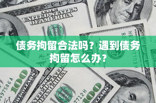 武汉债务拘留合法吗？遇到债务拘留怎么办？