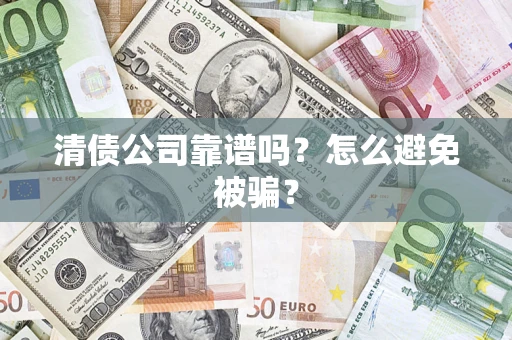 武汉清债公司靠谱吗？怎么避免被骗？