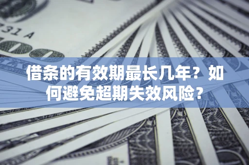 武汉借条的有效期最长几年？如何避免超期失效风险？