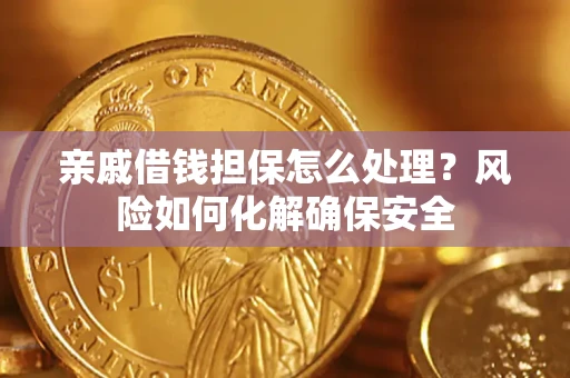 武汉亲戚借钱担保怎么处理？风险如何化解确保安全
