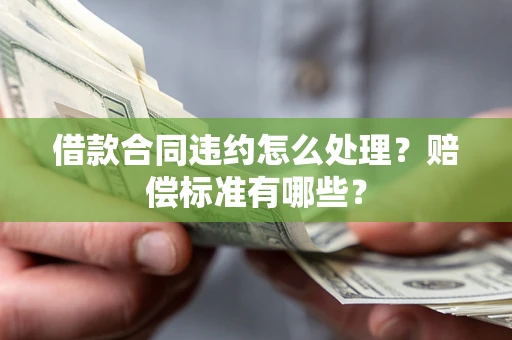 武汉借款合同违约怎么处理？赔偿标准有哪些？
