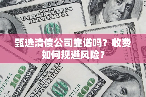 武汉甄选清债公司靠谱吗？收费如何规避风险？