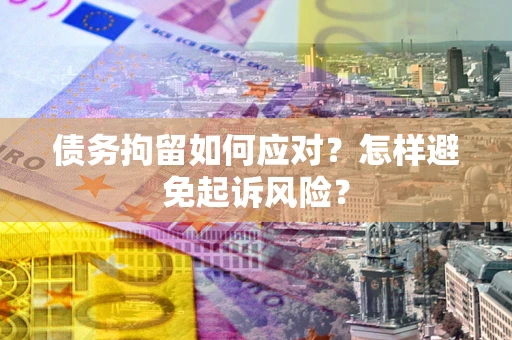 武汉债务拘留如何应对？怎样避免起诉风险？