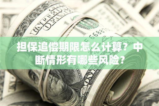 武汉担保追偿期限怎么计算？中断情形有哪些风险？