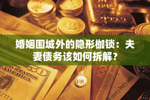 武汉婚姻围城外的隐形枷锁：夫妻债务该如何拆解？
