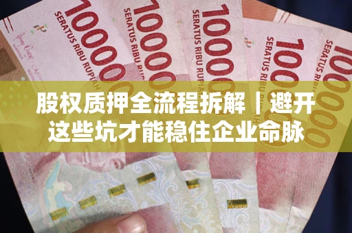 武汉股权质押全流程拆解｜避开这些坑才能稳住企业命脉
