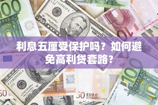 武汉利息五厘受保护吗？如何避免高利贷套路？