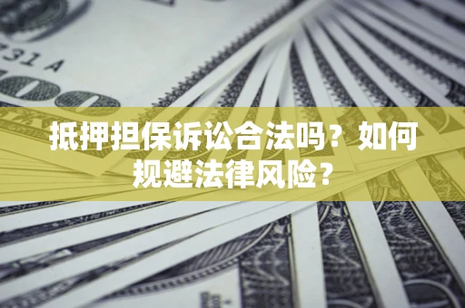 武汉抵押担保诉讼合法吗？如何规避法律风险？