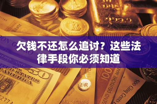 武汉欠钱不还怎么追讨？这些法律手段你必须知道