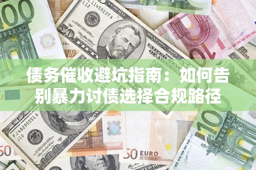 武汉债务催收避坑指南：如何告别暴力讨债选择合规路径