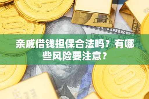 武汉亲戚借钱担保合法吗？有哪些风险要注意？