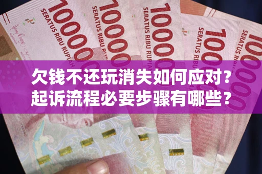 武汉欠钱不还玩消失如何应对？起诉流程必要步骤有哪些？