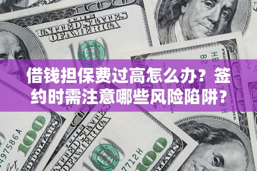 武汉借钱担保费过高怎么办？签约时需注意哪些风险陷阱？
