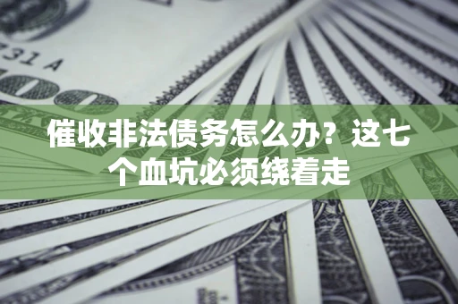 武汉催收非法债务怎么办？这七个血坑必须绕着走