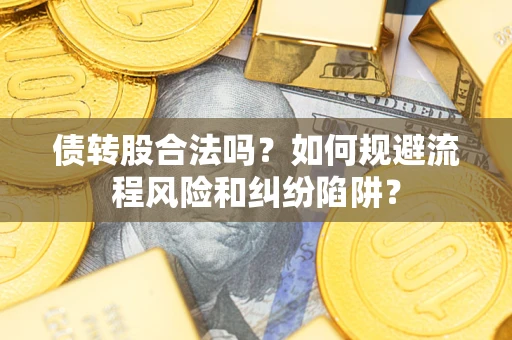 武汉债转股合法吗？如何规避流程风险和纠纷陷阱？