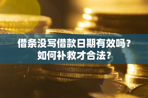 武汉借条没写借款日期有效吗？如何补救才合法？