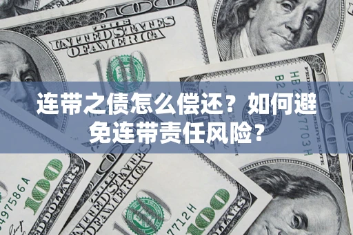 武汉连带之债怎么偿还？如何避免连带责任风险？