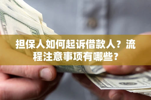 武汉担保人如何起诉借款人？流程注意事项有哪些？