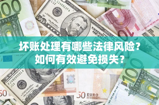 武汉坏账处理有哪些法律风险？如何有效避免损失？