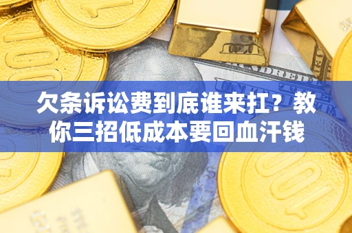 武汉欠条诉讼费到底谁来扛？教你三招低成本要回血汗钱