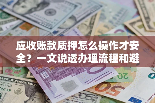 武汉应收账款质押怎么操作才安全？一文说透办理流程和避险绝招